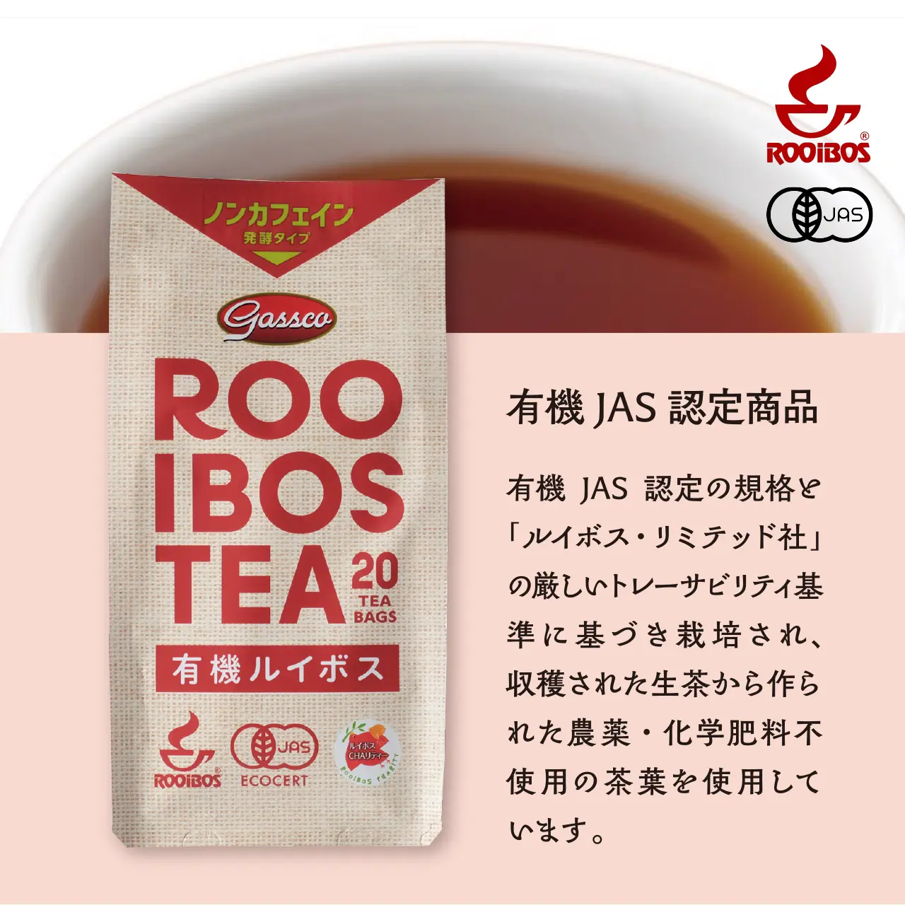 有機JAS認定の規格と「ルイボス・リミテッド社」の厳しいトレーサビリティ基準に基づき栽培され、収穫された生茶から作られた農薬・化学肥料不使用の茶葉を使用しています。