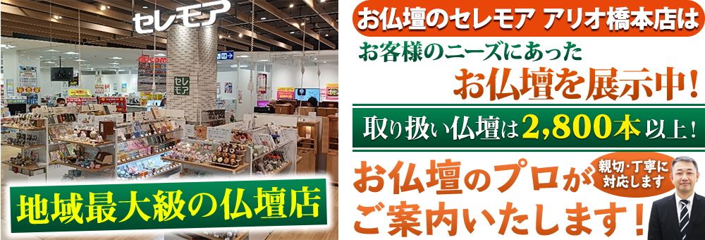 地域最大級の仏壇店 メモリアル仏壇 アリオ橋本店はお客様のニーズにあった仏壇を展示 取り扱い仏壇は2,800本以上！仏壇のプロがご案内いたします！親切・丁寧に対応します