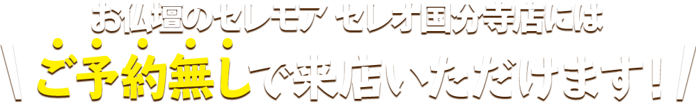 お仏壇のセレモア セレオ国分寺店にはご予約無しで来店いただけます！