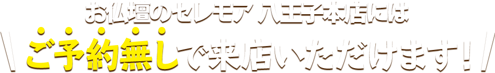 お仏壇のセレモア 八王子本店にはご予約無しで来店いただけます！