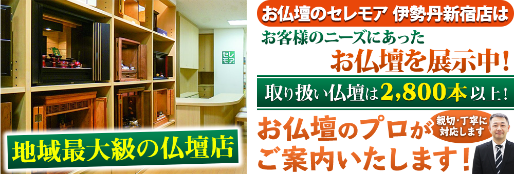 地域最大級の仏壇店 メモリアル仏壇 伊勢丹新宿店はお客様のニーズにあった仏壇を展示 取り扱い仏壇は2,800本以上！仏壇のプロがご案内いたします！親切・丁寧に対応します