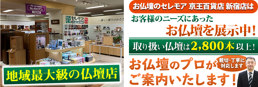 地域最大級の仏壇店 メモリアル仏壇 京王百貨店 新宿店はお客様のニーズにあった仏壇を展示 取り扱い仏壇は2,800本以上！仏壇のプロがご案内いたします！親切・丁寧に対応します