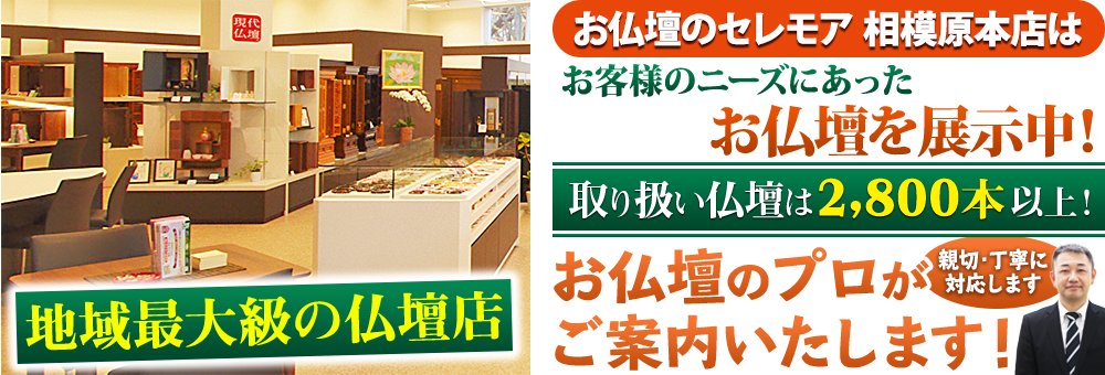 地域最大級の仏壇店 メモリアル仏壇 相模原本店はお客様のニーズにあった仏壇を展示 取り扱い仏壇は2,800本以上！仏壇のプロがご案内いたします！親切・丁寧に対応します