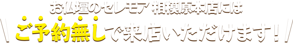 お仏壇のセレモア 相模原本店にはご予約無しで来店いただけます！