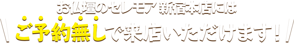 お仏壇のセレモア 新宿本店にはご予約無しで来店いただけます！