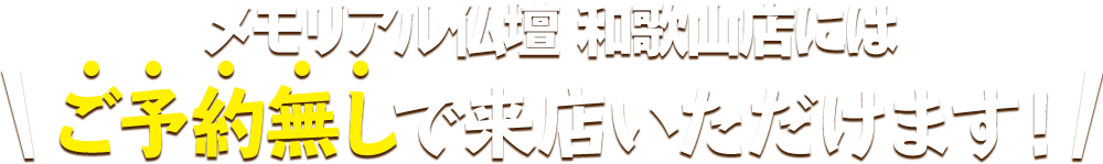 メモリアル仏壇 和歌山店にはご予約無しで来店いただけます！