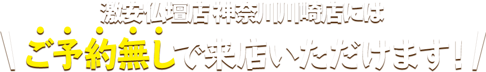 激安仏壇店神奈川川崎店にはご予約無しで来店いただけます！