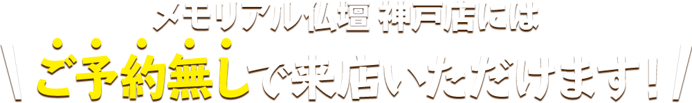 メモリアル仏壇 神戸店にはご予約無しで来店いただけます！