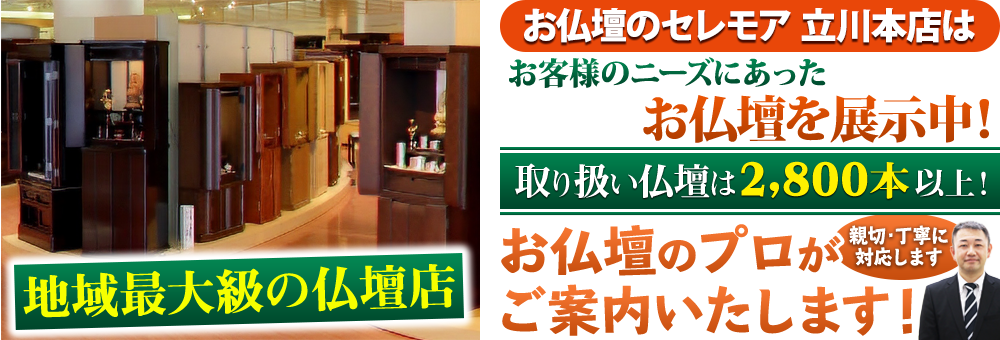 地域最大級の仏壇店 メモリアル仏壇 立川総本店はお客様のニーズにあった仏壇を展示 取り扱い仏壇は2,800本以上！仏壇のプロがご案内いたします！親切・丁寧に対応します