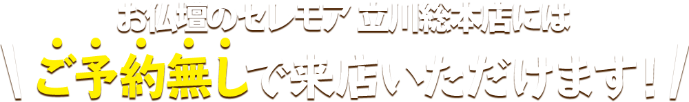 お仏壇のセレモア 立川総本店にはご予約無しで来店いただけます！