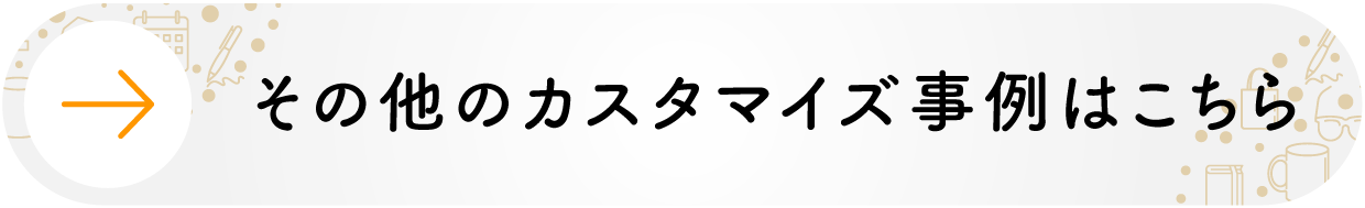 その他のカスタマイズ事例はこちら