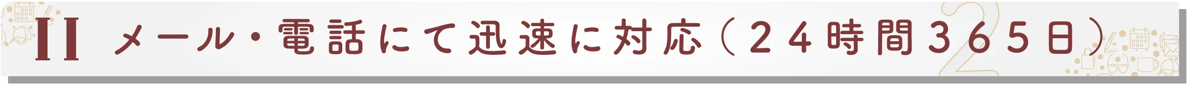 メール・電話にて迅速に対応(24時間365日)