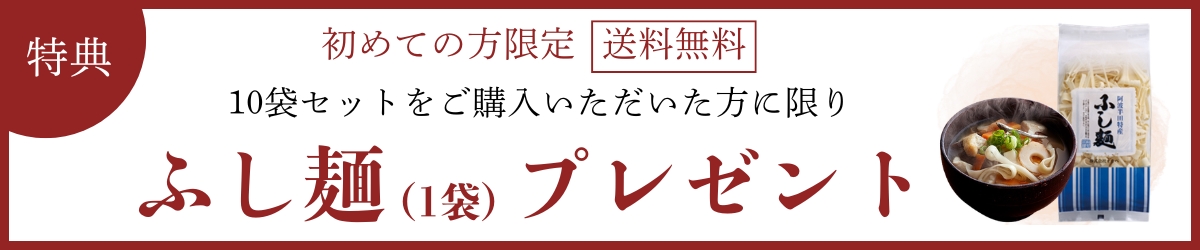 初めての方限定送料無料　10袋セットをご購入いただいた方に限りふし麺1袋プレゼント