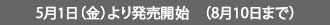 5月1日（金）より発売開始　（8月10日まで）