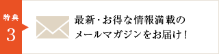 最新・お得な情報満載のメールマガジンをお届け!