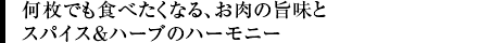 何枚でも食べたくなる、お肉の旨味とスパイス＆ハーブのハーモニー