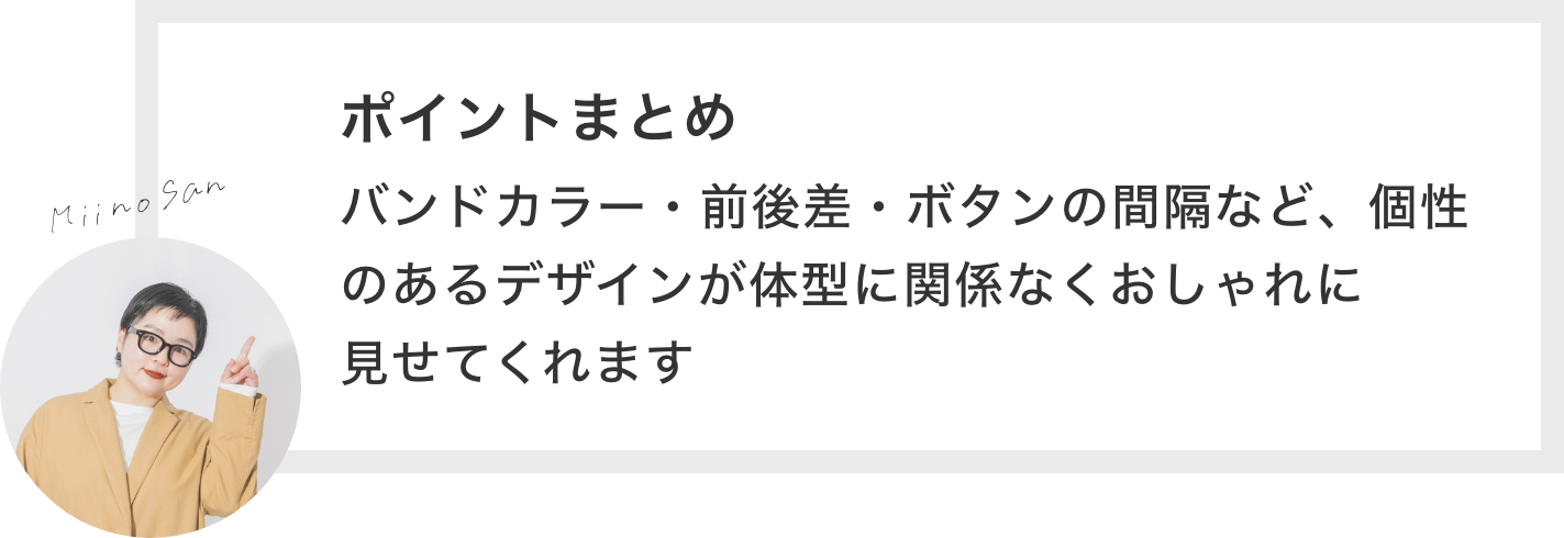 ポイントまとめ バンドカラー・前後差・ボタンの間隔にこだわってスッキリ見せてくれるアイテムです